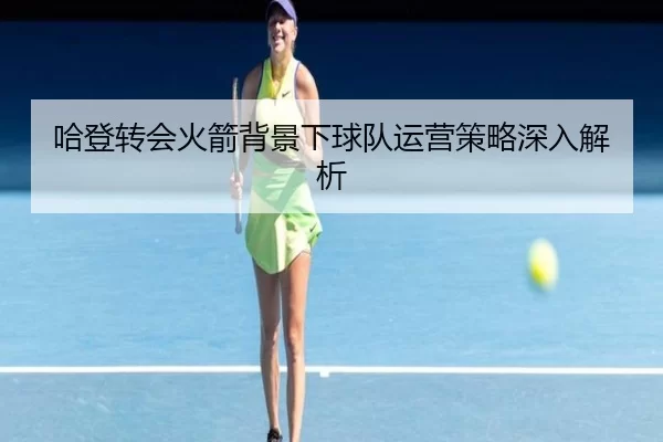 哈登转会火箭背景下球队运营策略深入解析